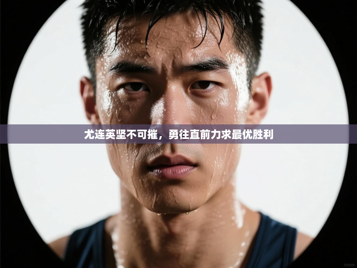 尤连英坚不可摧，勇往直前力求最优胜利  第2张