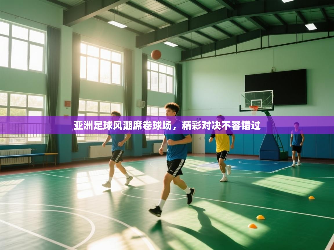 亚洲足球风潮席卷球场，精彩对决不容错过