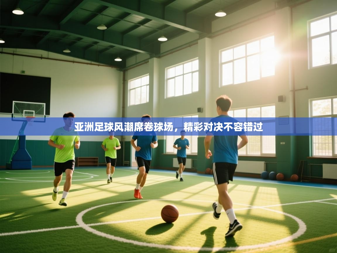 亚洲足球风潮席卷球场，精彩对决不容错过  第2张