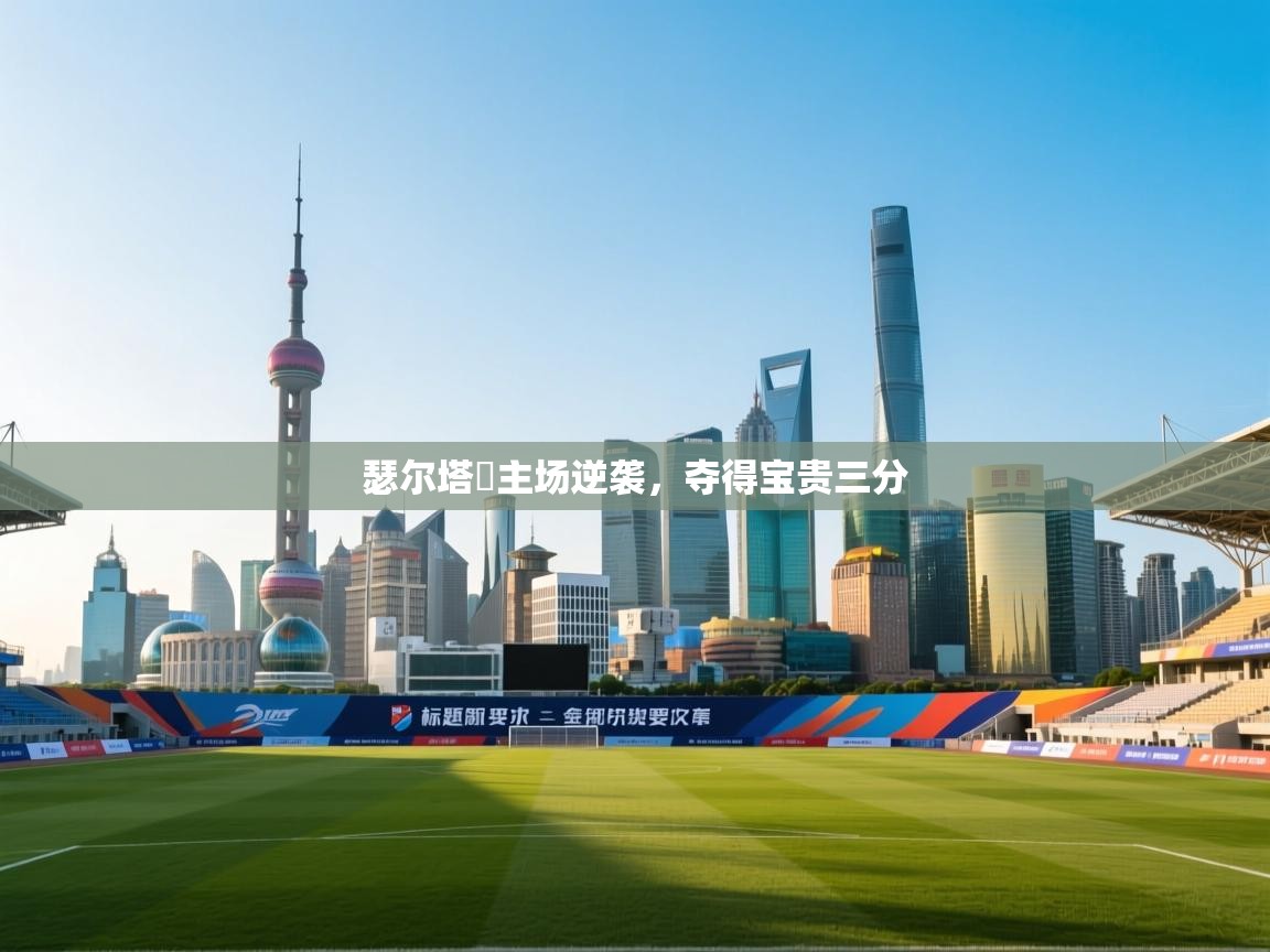 瑟尔塔羅主场逆袭,夺得宝贵三分 第2张