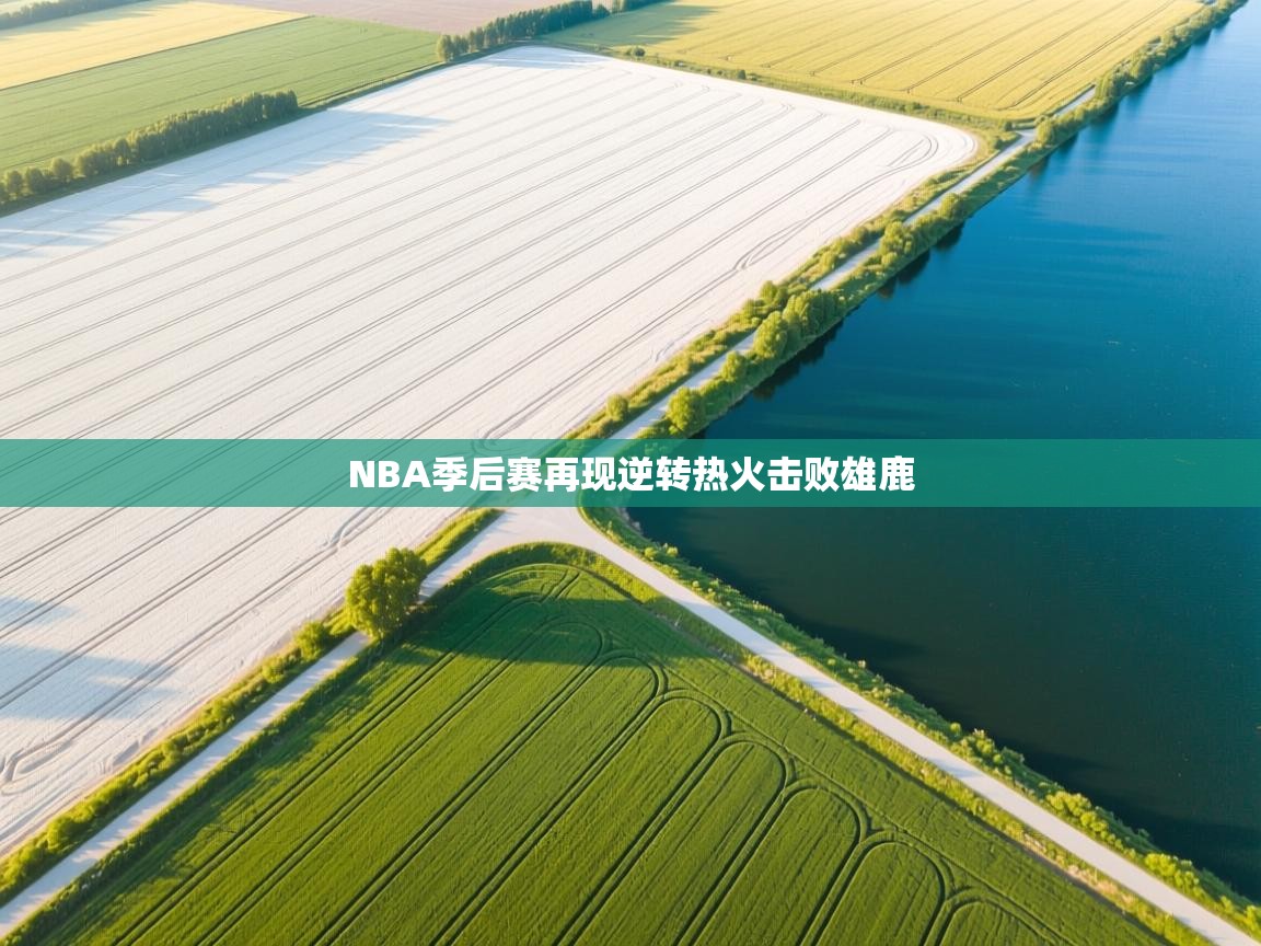 NBA季后赛再现逆转热火击败雄鹿