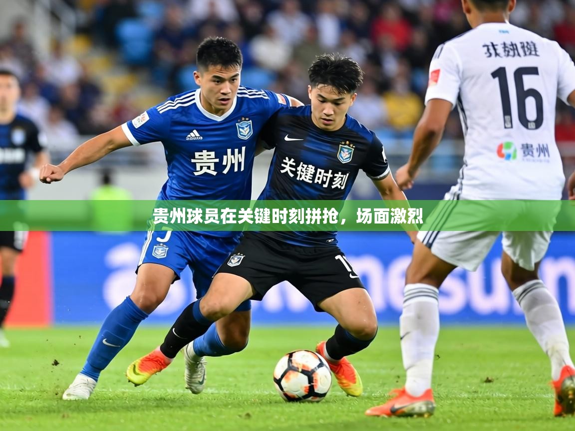 贵州球员在关键时刻拼抢，场面激烈