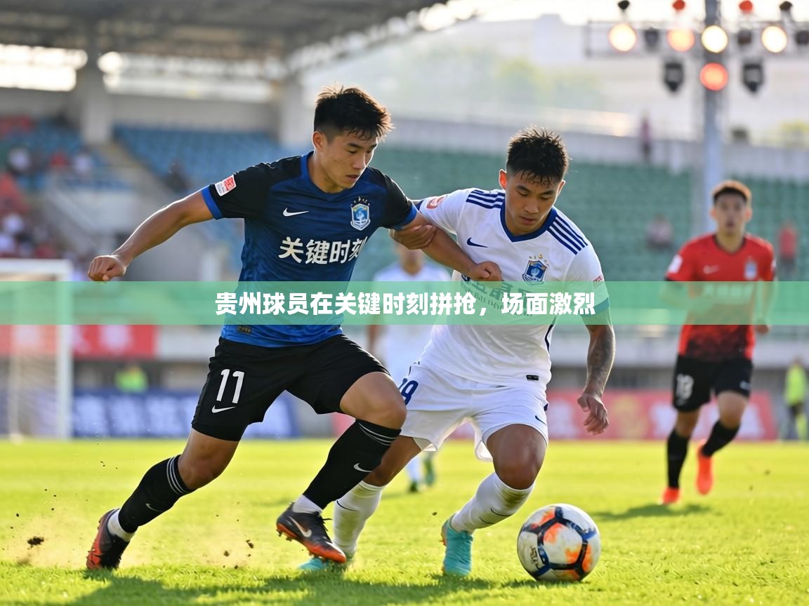 贵州球员在关键时刻拼抢，场面激烈  第2张